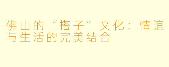 佛山的“搭子”文化:情谊与生活的完美结合