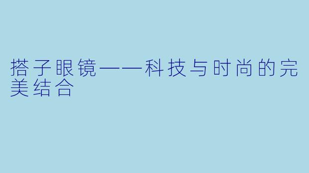 搭子眼镜——科技与时尚的完美结合