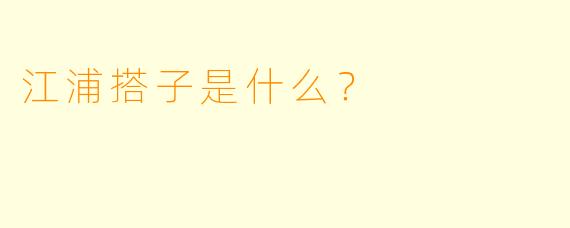 江浦搭子是什么？  