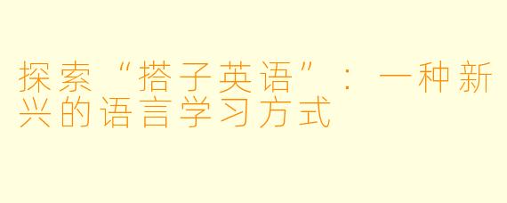 探索“搭子英语”：一种新兴的语言学习方式