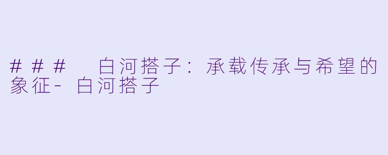 ### 白河搭子：承载传承与希望的象征-白河搭子
