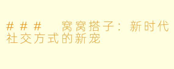 ### 窝窝搭子：新时代社交方式的新宠