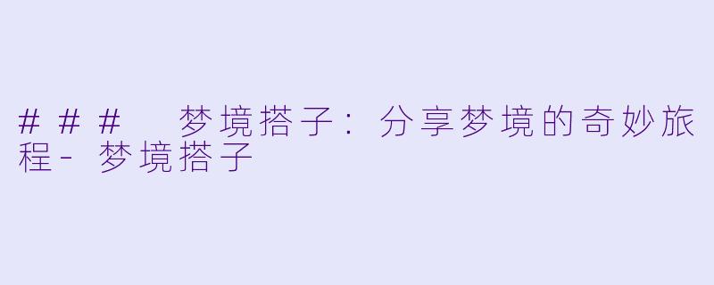 ### 梦境搭子：分享梦境的奇妙旅程