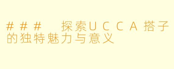 ### 探索UCCA搭子的独特魅力与意义