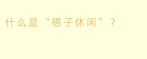 什么是“搭子休闲”？  