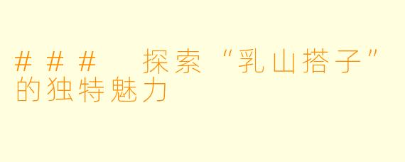 ### 探索“乳山搭子”的独特魅力