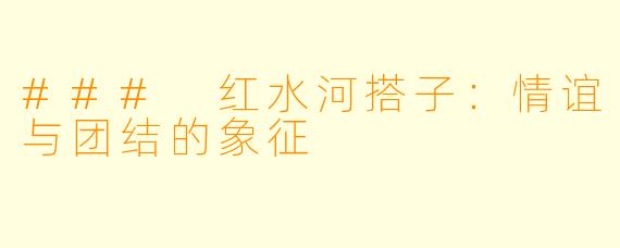 ### 红水河搭子:情谊与团结的象征