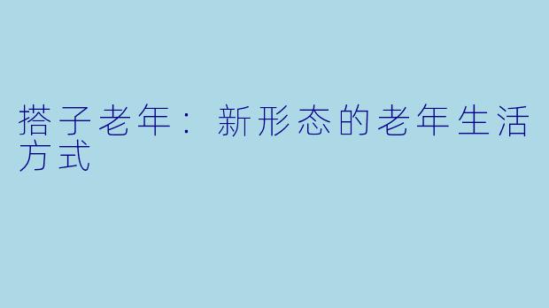 搭子老年:新形态的老年生活方式