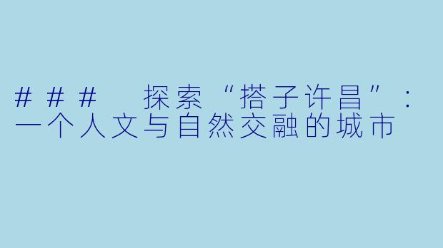 ### 探索“搭子许昌”:一个人文与自然交融的城市