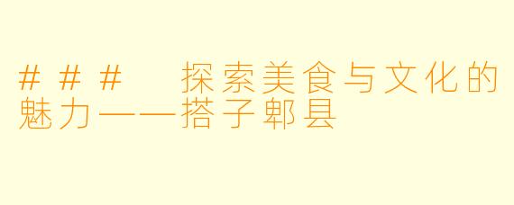 ### 探索美食与文化的魅力——搭子郫县