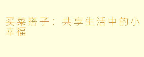 买菜搭子:共享生活中的小幸福