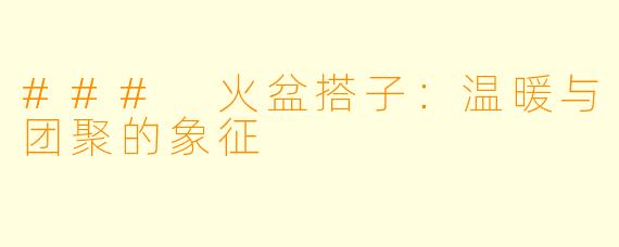 ### 火盆搭子:温暖与团聚的象征