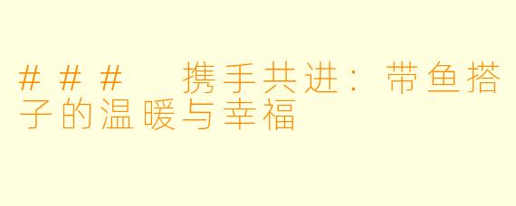 ### 携手共进:带鱼搭子的温暖与幸福