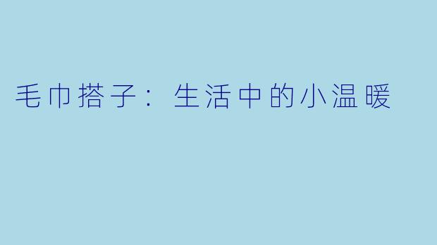 毛巾搭子：生活中的小温暖