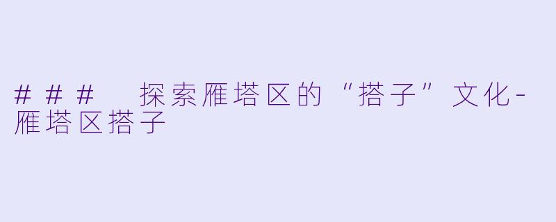 ### 探索雁塔区的“搭子”文化