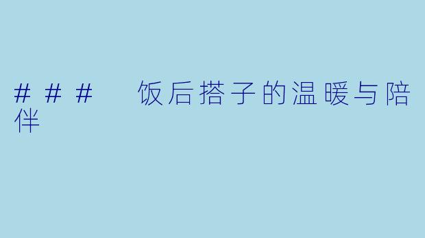 ### 饭后搭子的温暖与陪伴