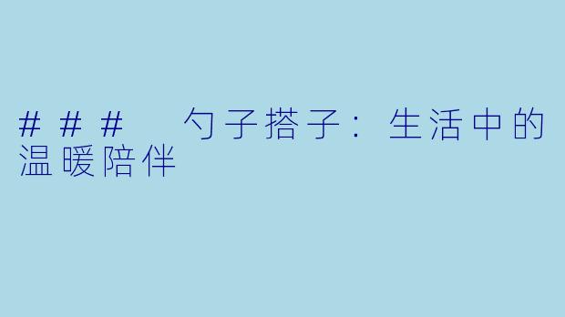 ### 勺子搭子:生活中的温暖陪伴