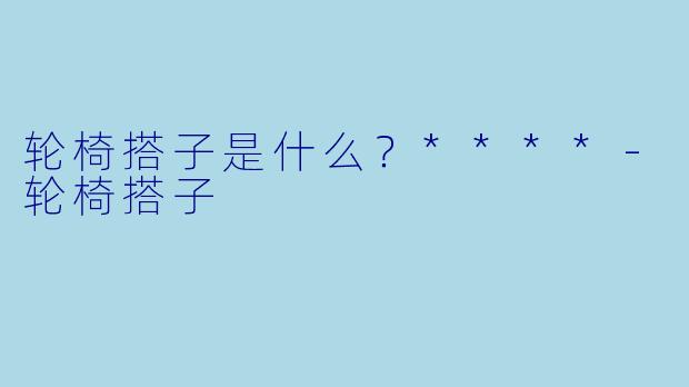 轮椅搭子是什么？****