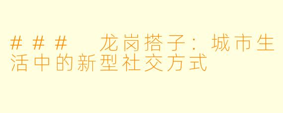 ### 龙岗搭子:城市生活中的新型社交方式