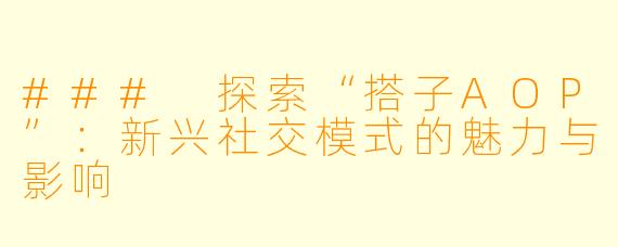 ### 探索“搭子AOP”：新兴社交模式的魅力与影响