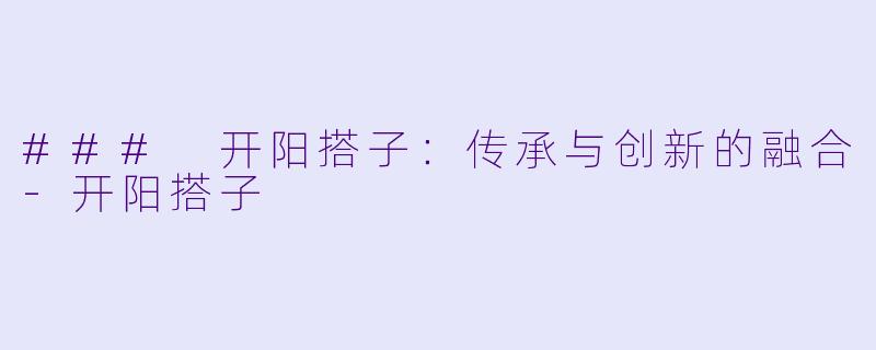 ### 开阳搭子:传承与创新的融合