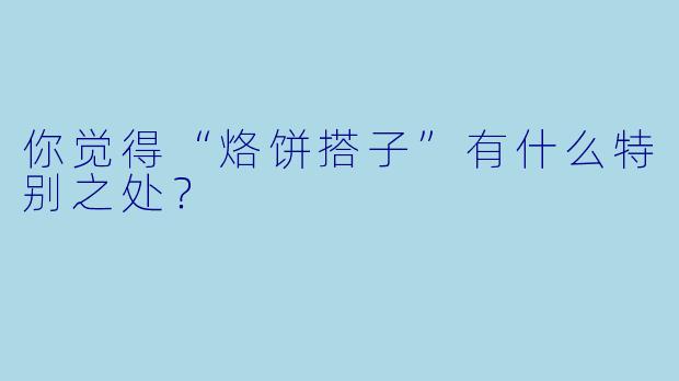你觉得“烙饼搭子”有什么特别之处？