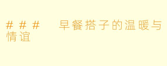 ### 早餐搭子的温暖与情谊