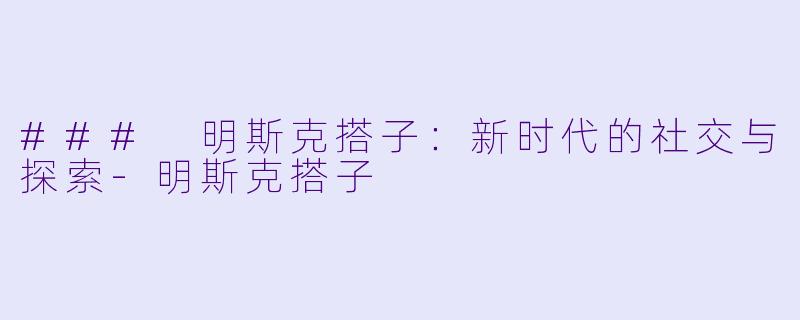### 明斯克搭子:新时代的社交与探索