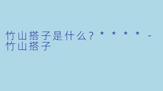 竹山搭子是什么?****