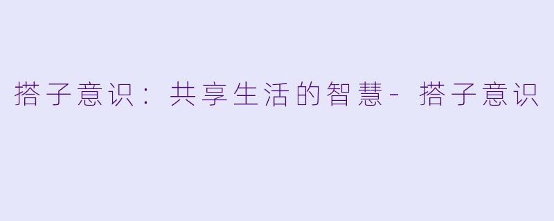 搭子意识：共享生活的智慧-搭子意识