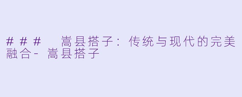### 嵩县搭子：传统与现代的完美融合-嵩县搭子
