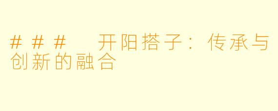### 开阳搭子:传承与创新的融合
