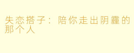 失恋搭子：陪你走出阴霾的那个人