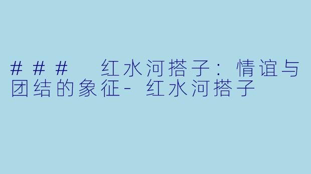 ### 红水河搭子:情谊与团结的象征-红水河搭子