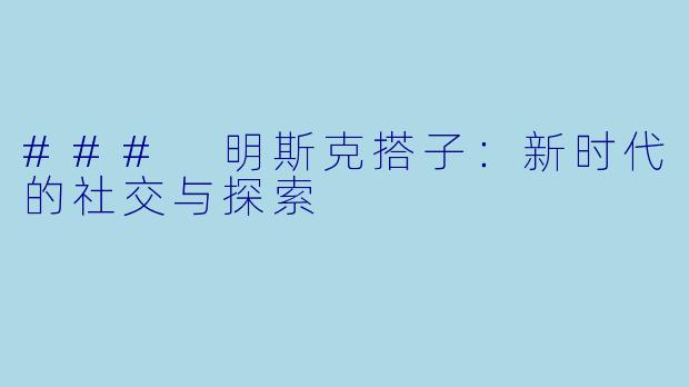 ### 明斯克搭子:新时代的社交与探索