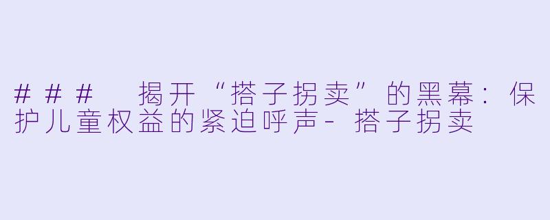 ### 揭开“搭子拐卖”的黑幕:保护儿童权益的紧迫呼声