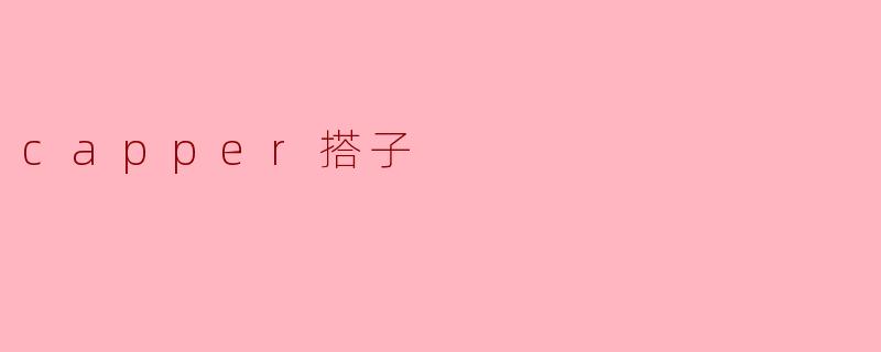 ### 探索“capper搭子”文化:年轻人的新社交方式