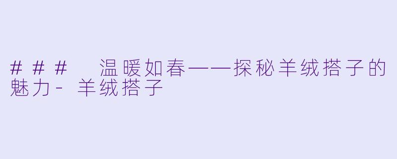### 温暖如春——探秘羊绒搭子的魅力-羊绒搭子
