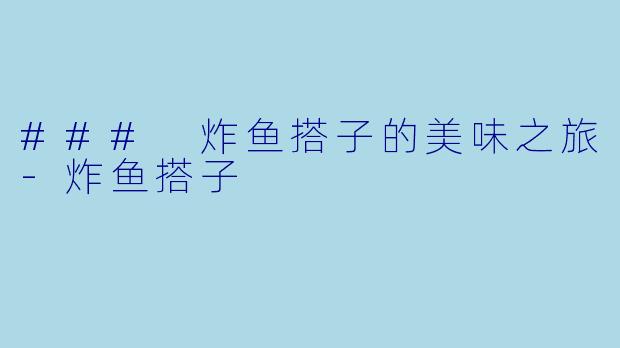 ### 炸鱼搭子的美味之旅