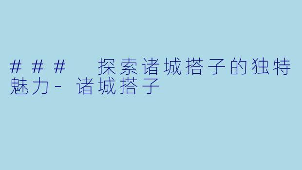 ### 探索诸城搭子的独特魅力