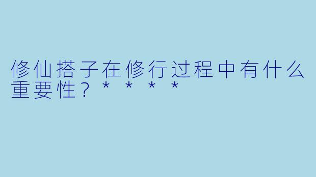修仙搭子在修行过程中有什么重要性?****