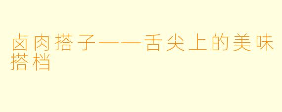 卤肉搭子——舌尖上的美味搭档