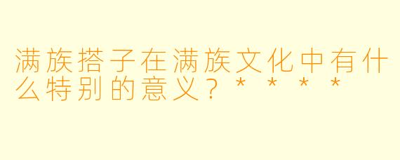 满族搭子在满族文化中有什么特别的意义?****