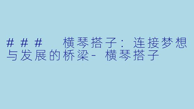 ### 横琴搭子：连接梦想与发展的桥梁-横琴搭子