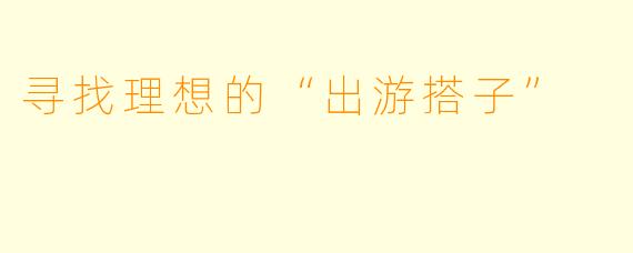 寻找理想的“出游搭子”