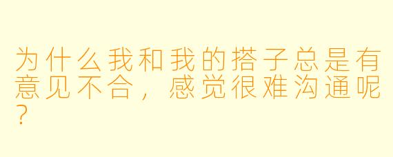 为什么我和我的搭子总是有意见不合，感觉很难沟通呢？