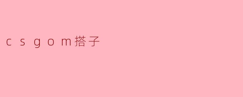 什么是“CSGO搭子”,为什么很多玩家都在找搭子一起玩?