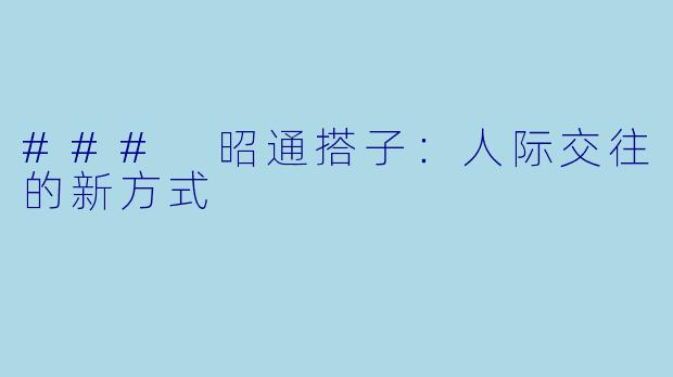 ### 昭通搭子：人际交往的新方式