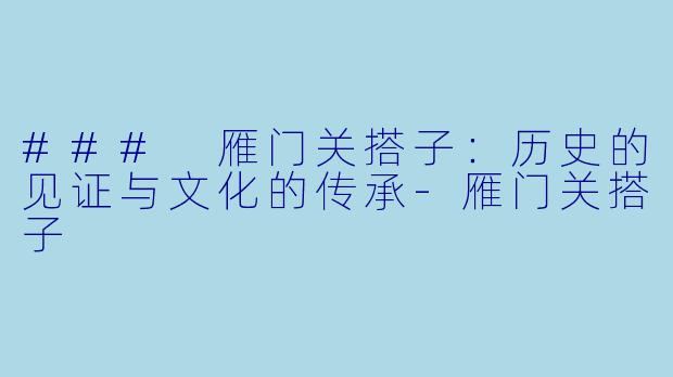 ### 雁门关搭子：历史的见证与文化的传承-雁门关搭子