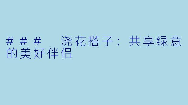### 浇花搭子:共享绿意的美好伴侣